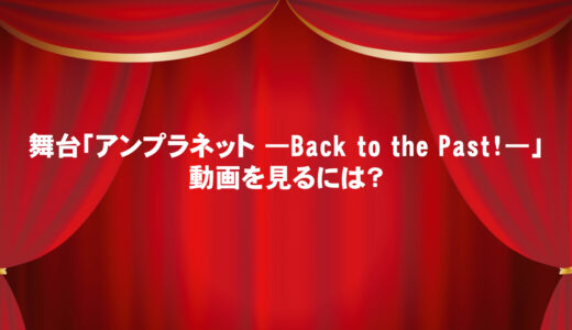 舞台「アンプラネット-Back to the Past-」が無料視聴できる動画配信サイトと口コミ・感想まとめ