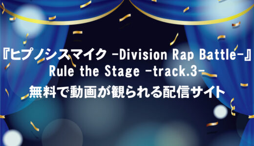 『ヒプノシスマイク -Division Rap Battle-』Rule the Stage -track.3-の口コミ・感想と動画を今すぐ観られる配信サイト