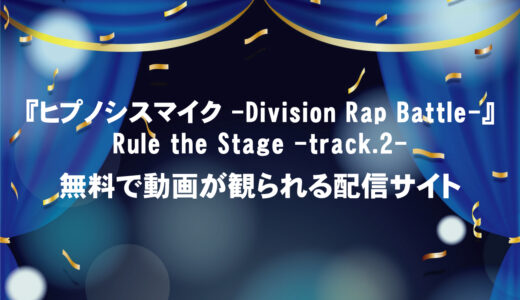 『ヒプノシスマイク -Division Rap Battle-』Rule the Stage -track.2-の口コミ・感想と動画を今すぐ観られる配信サイト